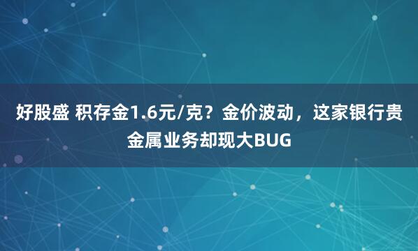 好股盛 积存金1.6元/克？金价波动，这家银行贵金属业务却现大BUG