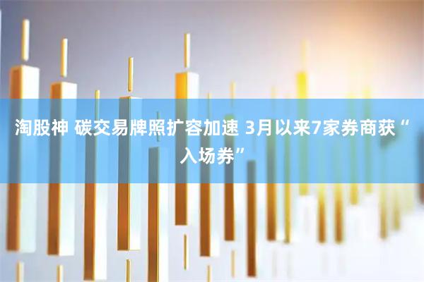 淘股神 碳交易牌照扩容加速 3月以来7家券商获“入场券”