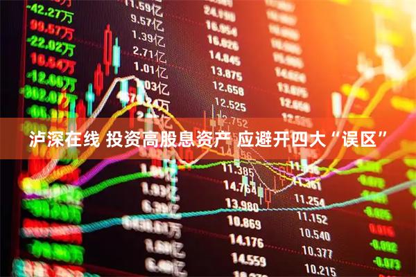 泸深在线 投资高股息资产 应避开四大“误区”
