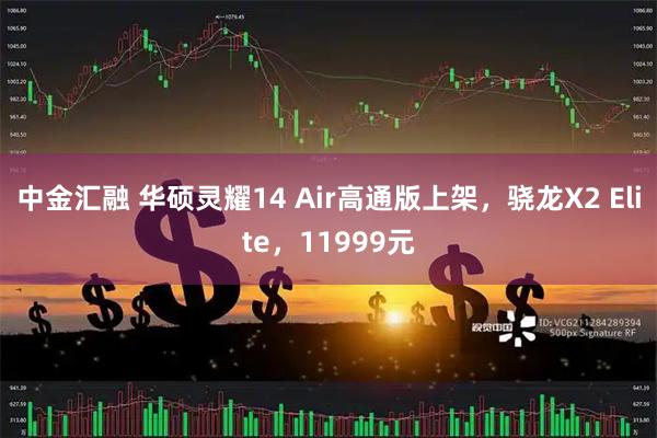 中金汇融 华硕灵耀14 Air高通版上架，骁龙X2 Elite，11999元
