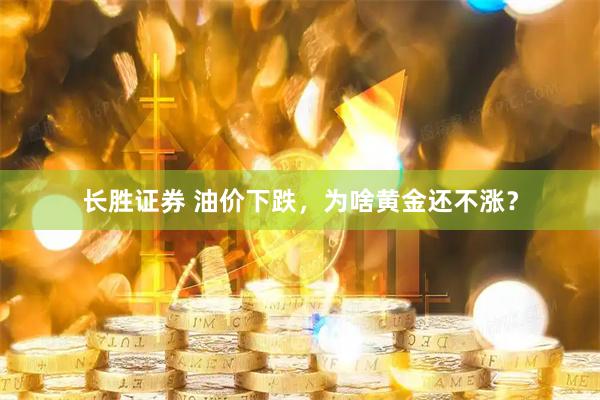 长胜证券 油价下跌，为啥黄金还不涨？