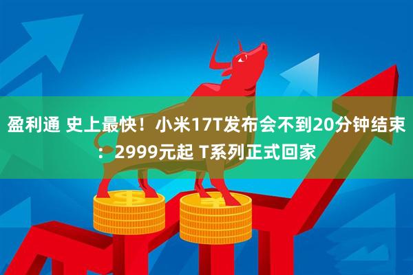 盈利通 史上最快！小米17T发布会不到20分钟结束：2999元起 T系列正式回家