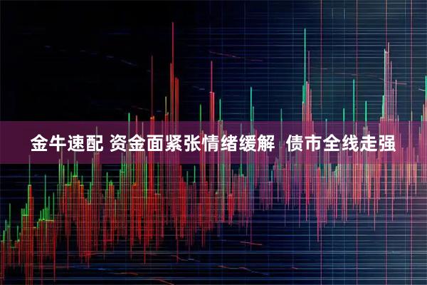 金牛速配 资金面紧张情绪缓解  债市全线走强