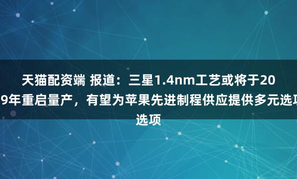 天猫配资端 报道：三星1.4nm工艺或将于2029年重启量产，有望为苹果先进制程供应提供多元选项